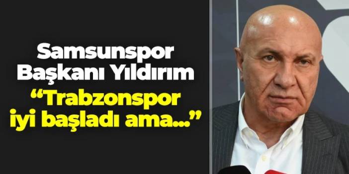 Samsunspor Başkanı Yüksel Yıldırım'dan Trabzonspor sözleri! "İyi başladılar ama..."