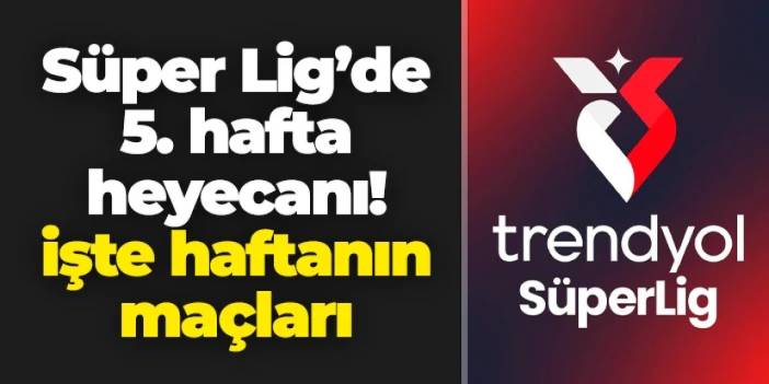 Süper Lig'de 5. hafta heyecanı! İşte haftanın programı