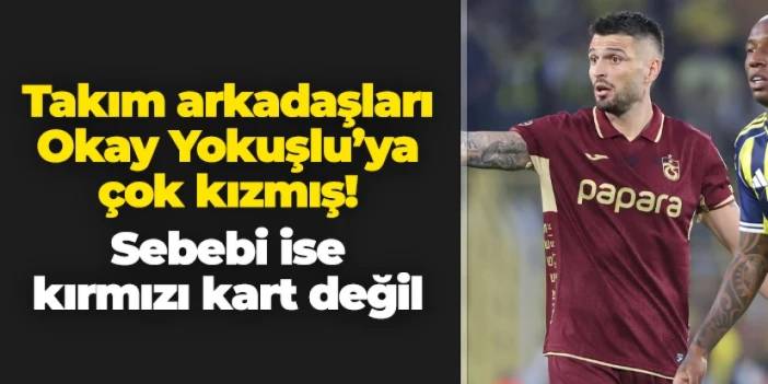 Trabzonspor'da takım arkadaşları Okay Yokuşlu'ya kızmış! Sebebi kırmızı kart değil