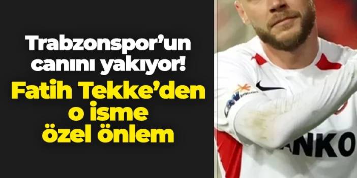 Trabzonspor'un canını yakıyor! Tekke'den o isme özel önlem