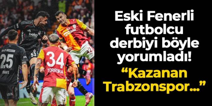 Eski Fenerbahçeli derbiyi böyle yorumladı! "Kazanan Trabzonspor çünkü..."