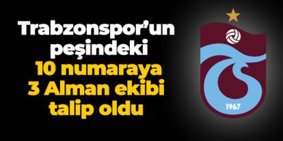 Trabzonspor’un peşindeki 10 numaraya 3 Alman ekibi talip oldu