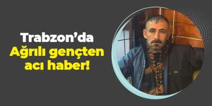 Trabzon'da Ağrılı gençten acı haber!