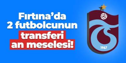 Trabzonspor'da iki futbolcunun transferi an meselesi!
