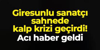 Giresunlu sanatçı sahnede kalp krizi geçirdi! Hayatını kaybetti