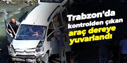 Trabzon'da kontrolden çıkan araç dereye yuvarlandı