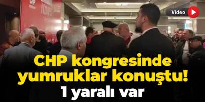 CHP kongresinde ortalık karıştı! Yumruklu kavgada 1 yaralı