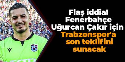 Flaş iddia! Fenerbahçe Uğurcan Çakır için Trabzonspor'a son teklifini sunacak