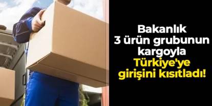 Bakanlık 3 ürün grubunun kargoyla Türkiye'ye girişini kısıtladı!