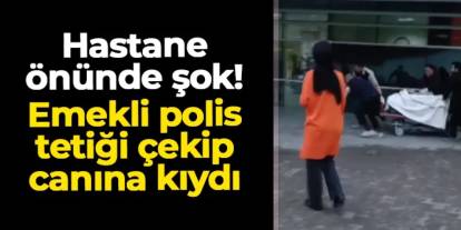 Karabük'te şok olay! Emekli polis hastane önünde canına kıydı