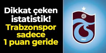 Dikkat çeken istatistik! Trabzonspor sadece 1 puan geride