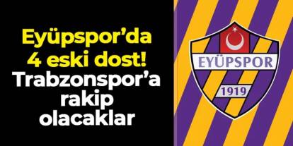Eyüpspor'da 4 eski dost! Trabzonspor'a rakip olacaklar