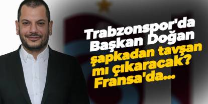 Trabzonspor'da Başkan Doğan şapkadan tavşan mı çıkaracak? Fransa'da...