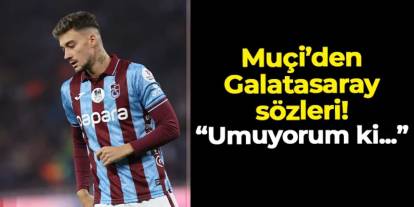 Trabzonspor'da Muçi'den Galatasaray sözleri! "Umuyorum ki..."