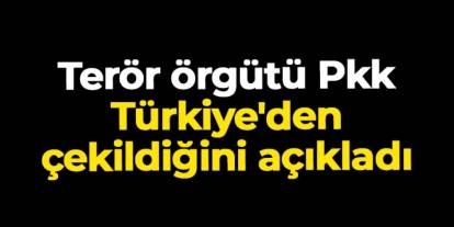 Terör örgütü Pkk, Türkiye'den çekildiğini açıkladı