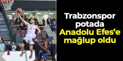 Trabzonspor Basketbol Anadolu Efes'e mağlup