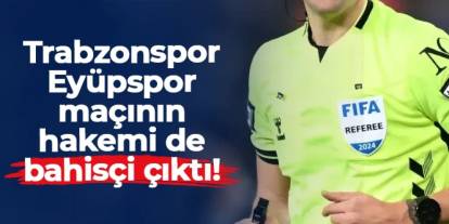 Trabzonspor - Eyüpspor maçını yönetmişti! O hakem de bahis oynamış