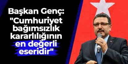 Başkan Genç: "Cumhuriyet bağımsızlık kararlılığının en değerli eseridir"