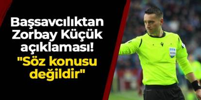 Başsavcılıktan Zorbay Küçük açıklaması! "Söz konusu değildir"
