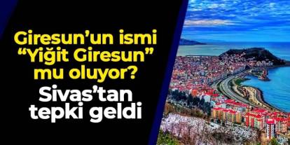 Giresun'un ismi "Yiğit Giresun" mu oluyor? Sivas'tan tepki geldi