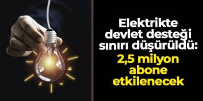 Elektrikte devlet desteği sınırı düşürüldü: 2,5 milyon abone etkilenecek
