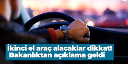 İkinci el araç alacaklar dikkat! Bakanlıktan açıklama geldi