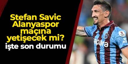 Trabzonspor'da Savic Alanyaspor maçına yetişecek mi? İşte son durumu