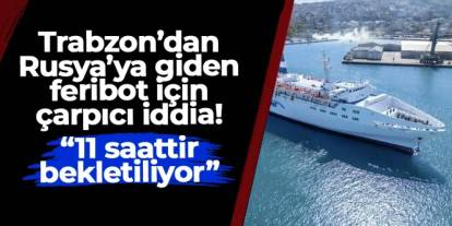 CHP'li Haluk Batmaz'dan "Trabzon'dan Rusya'ya giden feribot 11 saattir bekletiliyor" iddiası