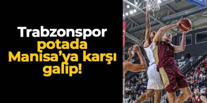 Trabzonspor potada Manisa Basket'e karşı galip!