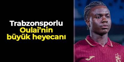 Trabzonsporlu Oulai'nin büyük heyecanı