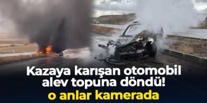 Tokat'ta kazaya karışan araç alev topuna döndü