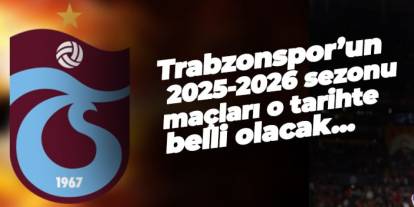 Trabzonspor’un 2025-2026 sezonu maçları 4 Temmuz’da belli olacak!