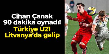 Trabzonsporlu Cihan Çanak 90 dakika oynadı: Türkiye U21 Litvanya'da galip