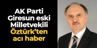 AK Parti Giresun eski Milletvekili Cemal Öztürk'ten acı haber