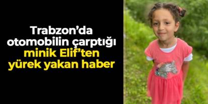 Trabzon'da otomobilin çarptığı minik Elif'ten yürek yakan haber