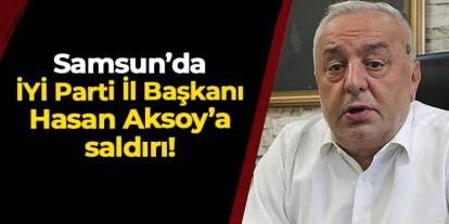 İYİ Parti Samsun İl Başkanı Hasan Aksoy'a saldırı!