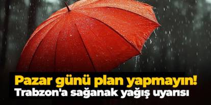 Pazar günü plan yapmayın! Trabzon'a kuvvetli sağanak yağış geliyor