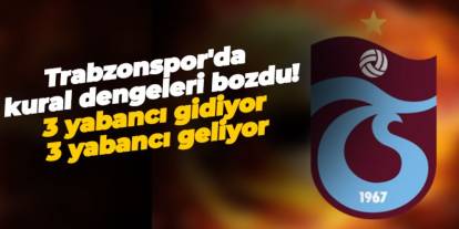 Trabzonspor'da kural dengeleri bozdu! 3 yabancı gidiyor 3 yabancı geliyor