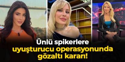 Ünlü spikerlere uyuşturucu operasyonunda gözaltı kararı