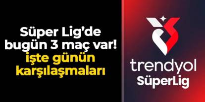 Süper Lig'de 15. hafta heyecanı: Bugün 3 karşılaşma var