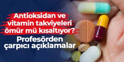 Antioksidan ve vitamin takviyeleri ömür mü kısaltıyor? Profesörden çarpıcı açıklamalar
