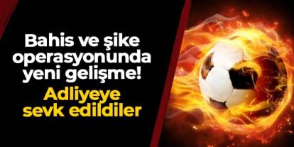 Bahis operasyonunda yeni gelişme: Adliyeye sevk edildiler