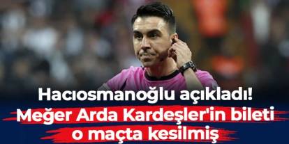 Hacıosmanoğlu açıkladı! Meğer Arda Kardeşler'in bileti o maçta kesilmiş