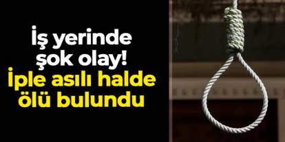 Samsun'da şok olay! İş yerinde iple asıl halde ölü bulundu