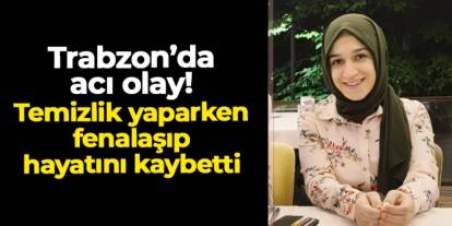 Trabzon'da acı olay! 3 çocuk annesi temizlik yaparken fenalaşıp hayatını kaybetti