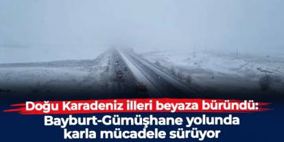 Doğu Karadeniz illeri beyaza büründü: Bayburt-Gümüşhane yolunda karla mücadele