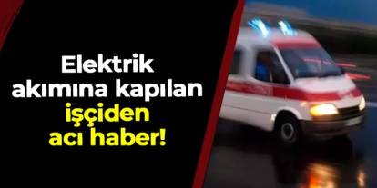 Karabük'te acı olay! Elektrik akımına kapılan işçi öldü