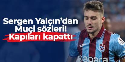 Sergen Yalçın'dan Muçi için tartışılacak sözler!