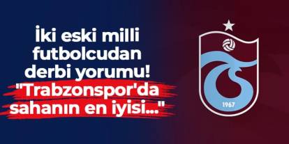 İki eski milli futbolcudan derbi yorumu! "Trabzonspor'da sahanın en iyisi..."
