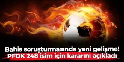 Bahis soruşturmasında yeni gelişme! PFDK 248 isim için kararını açıkladı